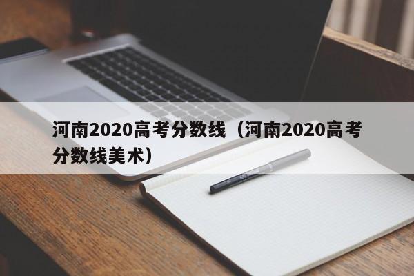 河南2020高考分数线（河南2020高考分数线美术）