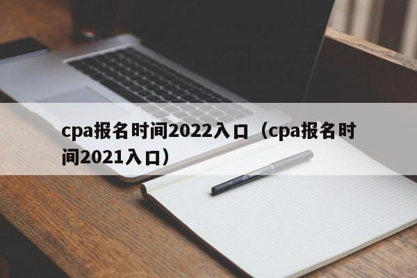 cpa报名时间2022入口（cpa报名时间2021入口）