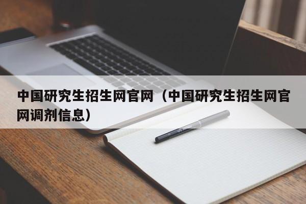 中国研究生招生网官网（中国研究生招生网官网调剂信息）