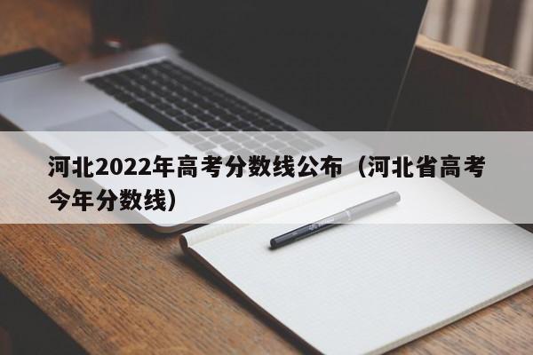 河北2022年高考分数线公布（河北省高考今年分数线）