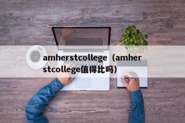 amherstcollege（amherstcollege值得比吗）