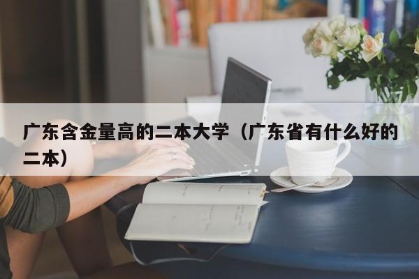 广东含金量高的二本大学（广东省有什么好的二本）