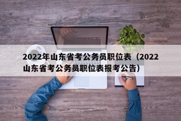 2022年山东省考公务员职位表（2022山东省考公务员职位表报考公告）