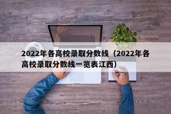 2022年各高校录取分数线（2022年各高校录取分数线一览表江西）