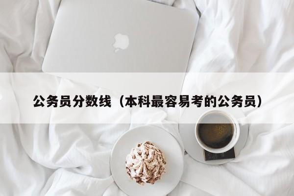 公务员分数线（本科最容易考的公务员）