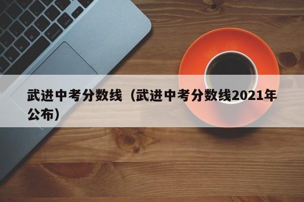 武进中考分数线（武进中考分数线2021年公布）