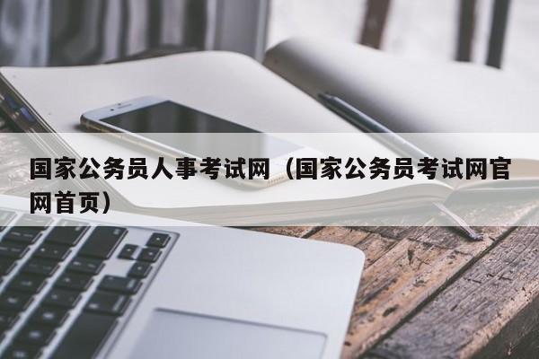 国家公务员人事考试网（国家公务员考试网官网首页）