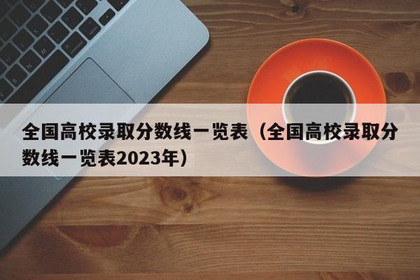 全国高校录取分数线一览表（全国高校录取分数线一览表2023年）