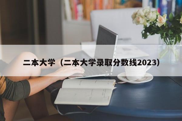 二本大学（二本大学录取分数线2023）