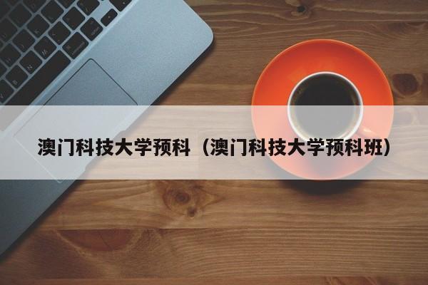 澳门科技大学预科（澳门科技大学预科班）