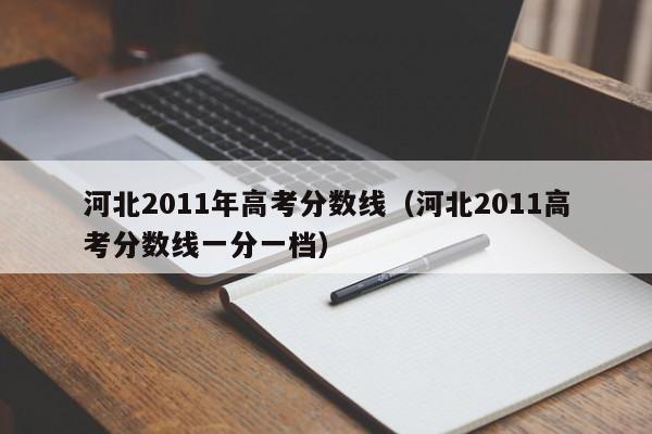 河北2011年高考分数线（河北2011高考分数线一分一档）