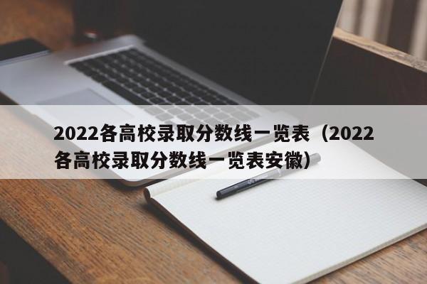 2022各高校录取分数线一览表（2022各高校录取分数线一览表安徽）