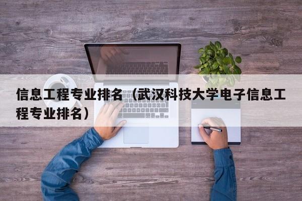 信息工程专业排名（武汉科技大学电子信息工程专业排名）