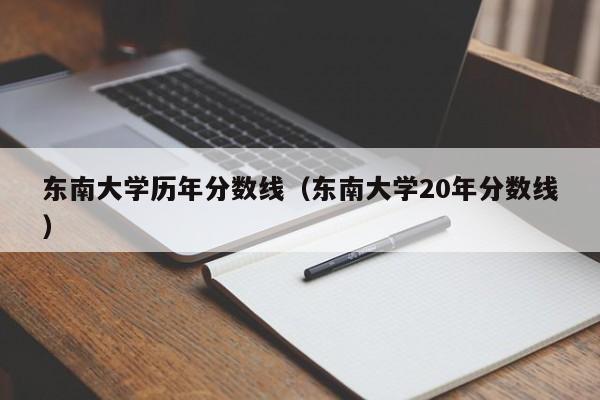 东南大学历年分数线（东南大学20年分数线）