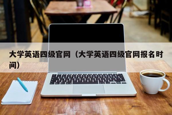 大学英语四级官网（大学英语四级官网报名时间）