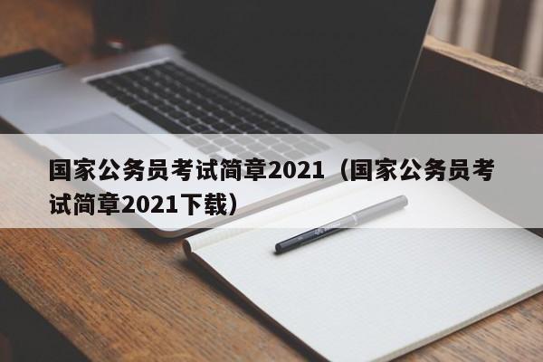 国家公务员考试简章2021（国家公务员考试简章2021下载）