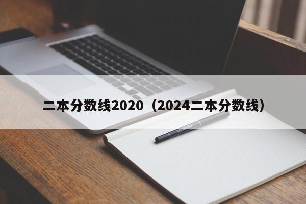 二本分数线2020（2024二本分数线）