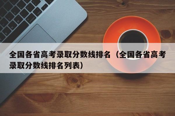 全国各省高考录取分数线排名（全国各省高考录取分数线排名列表）