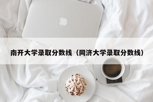 南开大学录取分数线（同济大学录取分数线）