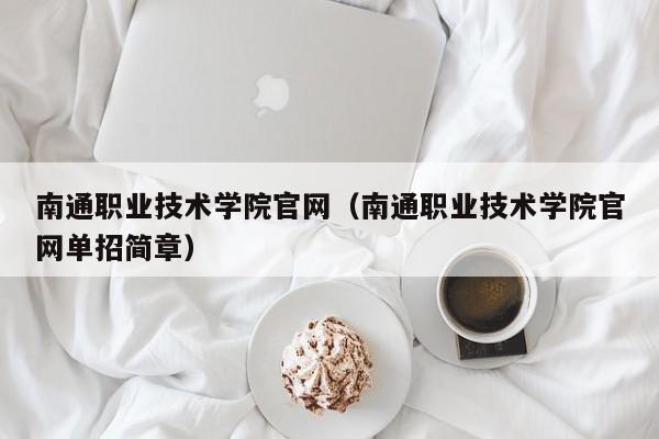 南通职业技术学院官网（南通职业技术学院官网单招简章）